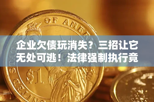 济南企业欠债玩消失？三招让它无处可逃！法律强制执行竟比讨债公司还狠？
