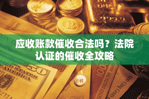 济南应收账款催收合法吗？法院认证的催收全攻略