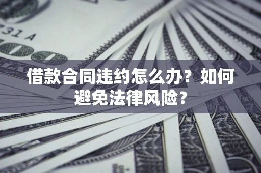 济南借款合同违约怎么办？如何避免法律风险？