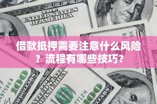济南借款抵押需要注意什么风险？流程有哪些技巧？