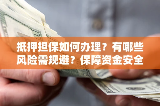 济南抵押担保如何办理？有哪些风险需规避？保障资金安全