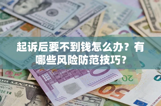 济南起诉后要不到钱怎么办？有哪些风险防范技巧？