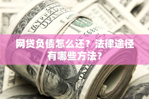 济南网贷负债怎么还？法律途径有哪些方法？