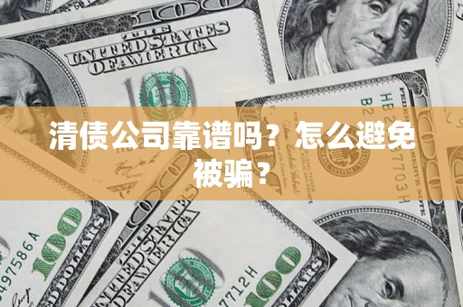 济南清债公司靠谱吗？怎么避免被骗？