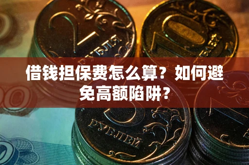 济南借钱担保费怎么算？如何避免高额陷阱？