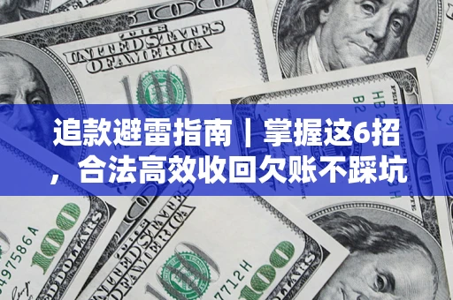 济南追款避雷指南｜掌握这6招，合法高效收回欠账不踩坑