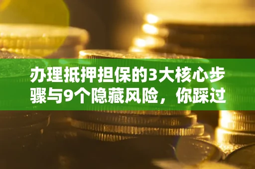 济南办理抵押担保的3大核心步骤与9个隐藏风险，你踩过哪个坑？