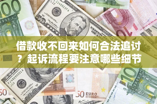济南借款收不回来如何合法追讨？起诉流程要注意哪些细节？
