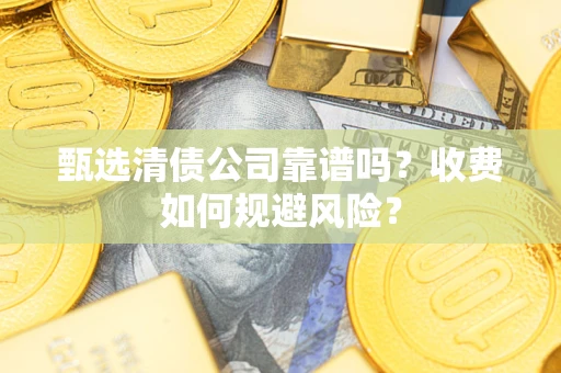 济南甄选清债公司靠谱吗？收费如何规避风险？