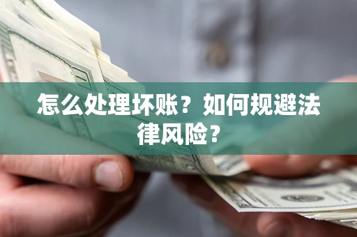 济南怎么处理坏账？如何规避法律风险？
