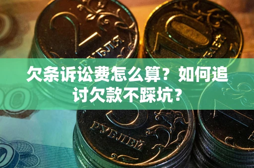 济南欠条诉讼费怎么算？如何追讨欠款不踩坑？