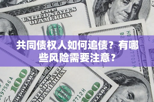 济南共同债权人如何追债？有哪些风险需要注意？
