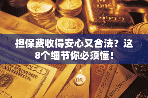 济南担保费收得安心又合法？这8个细节你必须懂！