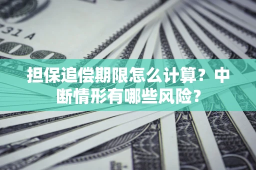 济南担保追偿期限怎么计算？中断情形有哪些风险？