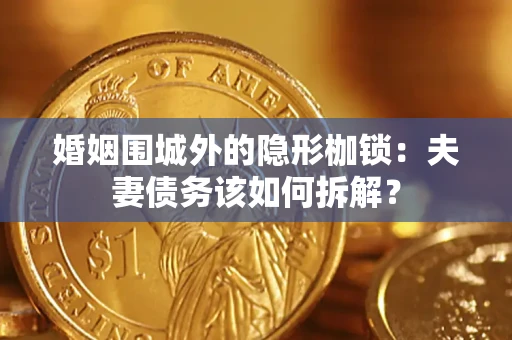 济南婚姻围城外的隐形枷锁：夫妻债务该如何拆解？