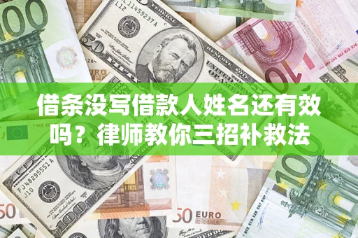 济南借条没写借款人姓名还有效吗？律师教你三招补救法