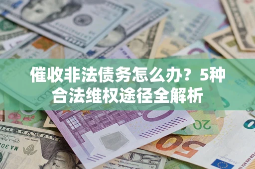 济南催收非法债务怎么办？5种合法维权途径全解析
