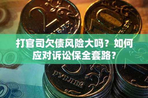 济南打官司欠债风险大吗？如何应对诉讼保全套路？