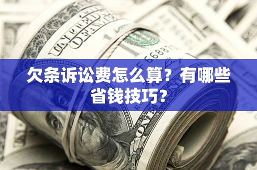 济南欠条诉讼费怎么算？有哪些省钱技巧？