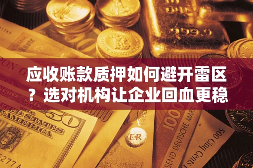 济南应收账款质押如何避开雷区？选对机构让企业回血更稳
