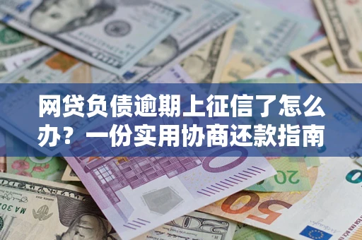 济南网贷负债逾期上征信了怎么办？一份实用协商还款指南请收好