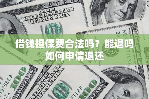 济南借钱担保费合法吗？能退吗如何申请退还