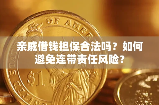 济南亲戚借钱担保合法吗？如何避免连带责任风险？