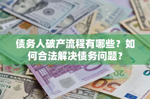 济南债务人破产流程有哪些？如何合法解决债务问题？