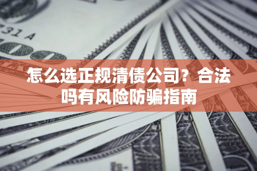 济南怎么选正规清债公司？合法吗有风险防骗指南