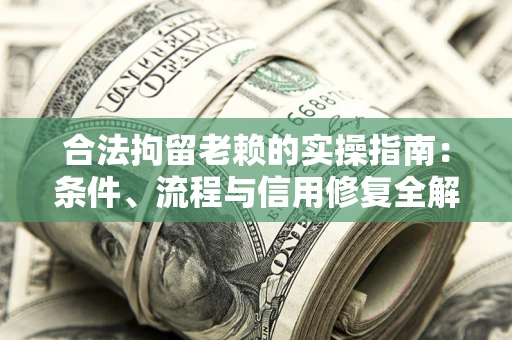 济南合法拘留老赖的实操指南：条件、流程与信用修复全解析