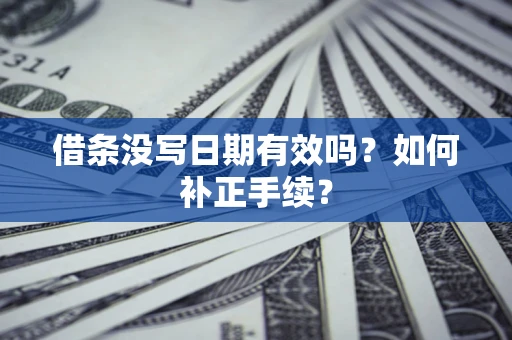 济南借条没写日期有效吗？如何补正手续？