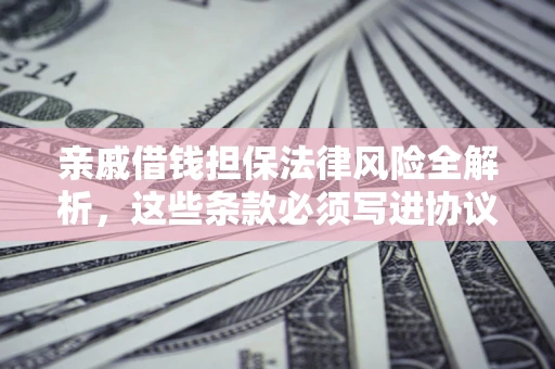 济南亲戚借钱担保法律风险全解析，这些条款必须写进协议