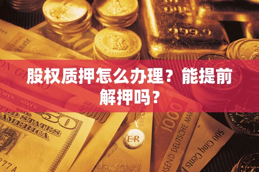 济南股权质押怎么办理？能提前解押吗？