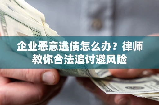 济南企业恶意逃债怎么办？律师教你合法追讨避风险