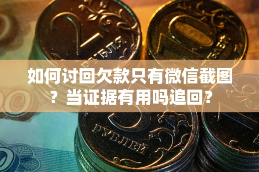 济南如何讨回欠款只有微信截图？当证据有用吗追回？