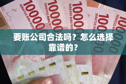 济南要账公司合法吗？怎么选择靠谱的？