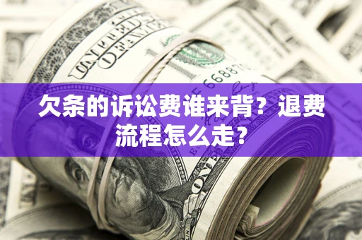 济南欠条的诉讼费谁来背？退费流程怎么走？