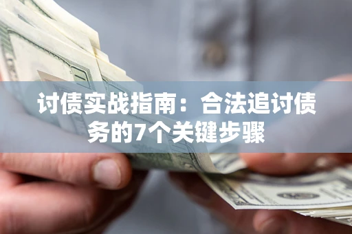 济南讨债实战指南：合法追讨债务的7个关键步骤