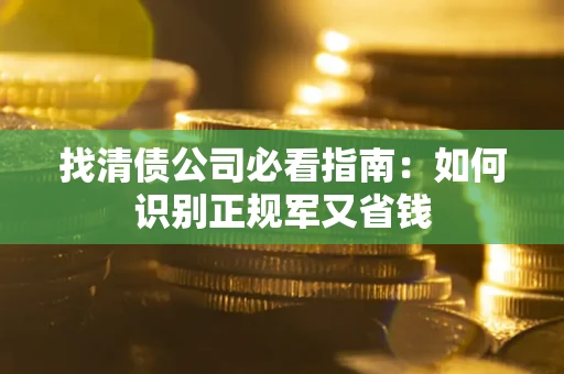 济南找清债公司必看指南：如何识别正规军又省钱