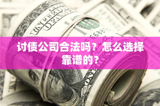 济南讨债公司合法吗？怎么选择靠谱的？