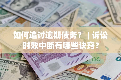 济南如何追讨逾期债务？ | 诉讼时效中断有哪些诀窍？