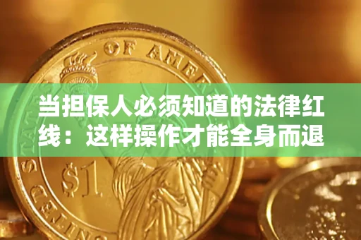 济南当担保人必须知道的法律红线：这样操作才能全身而退