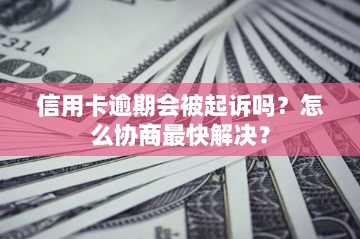 济南信用卡逾期会被起诉吗？怎么协商最快解决？