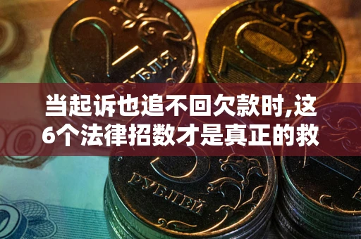 济南当起诉也追不回欠款时,这6个法律招数才是真正的救命稻草