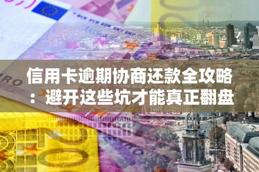 济南信用卡逾期协商还款全攻略：避开这些坑才能真正翻盘